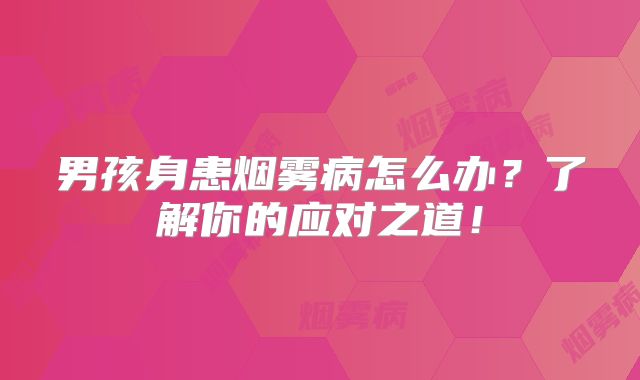 男孩身患烟雾病怎么办？了解你的应对之道！
