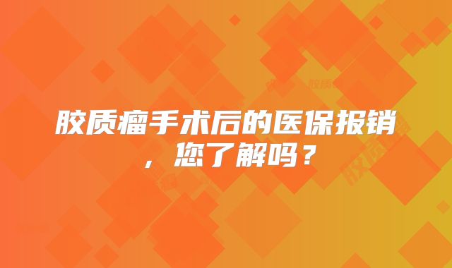 胶质瘤手术后的医保报销，您了解吗？