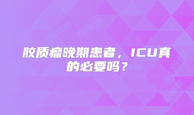 胶质瘤晚期患者，ICU真的必要吗？