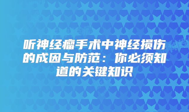 听神经瘤手术中神经损伤的成因与防范：你必须知道的关键知识