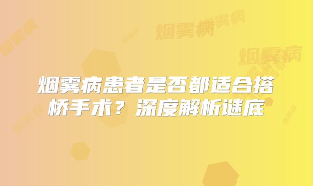 烟雾病患者是否都适合搭桥手术？深度解析谜底