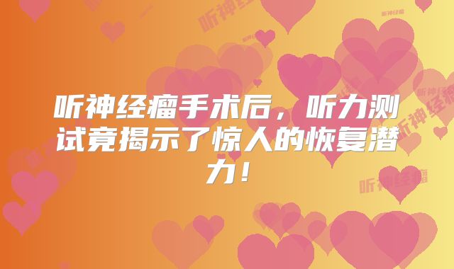 听神经瘤手术后，听力测试竟揭示了惊人的恢复潜力！