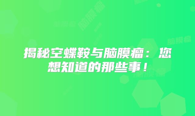 揭秘空蝶鞍与脑膜瘤：您想知道的那些事！