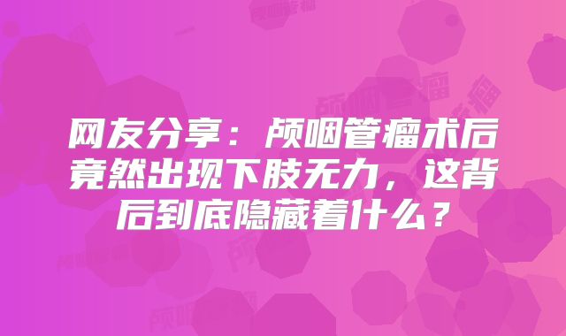 网友分享：颅咽管瘤术后竟然出现下肢无力，这背后到底隐藏着什么？