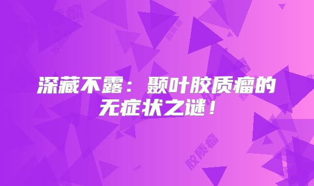 深藏不露：颞叶胶质瘤的无症状之谜！