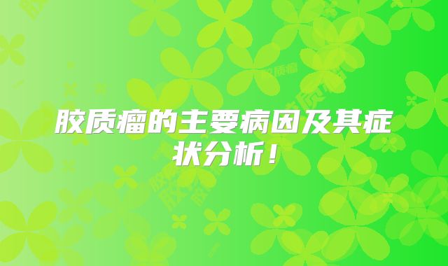 胶质瘤的主要病因及其症状分析！