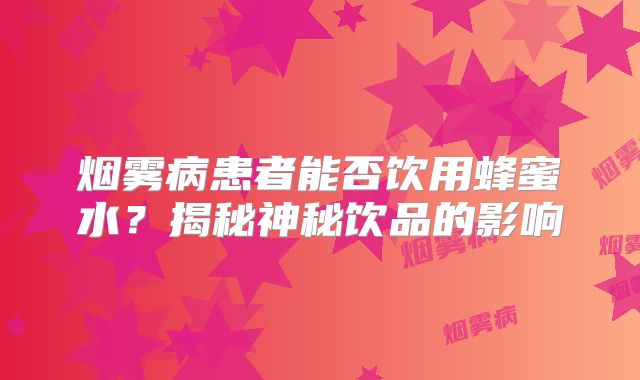 烟雾病患者能否饮用蜂蜜水？揭秘神秘饮品的影响