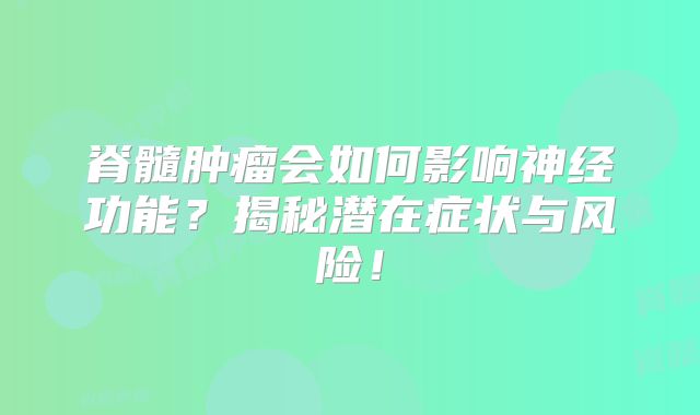 脊髓肿瘤会如何影响神经功能？揭秘潜在症状与风险！