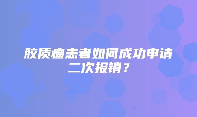 胶质瘤患者如何成功申请二次报销？