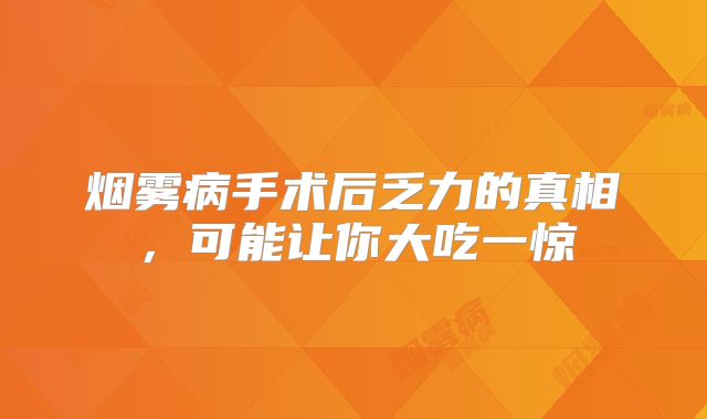 烟雾病手术后乏力的真相，可能让你大吃一惊