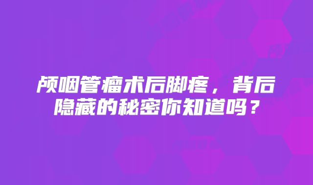 颅咽管瘤术后脚疼，背后隐藏的秘密你知道吗？