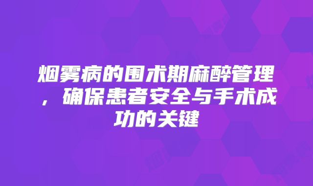 烟雾病的围术期麻醉管理，确保患者安全与手术成功的关键