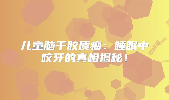 儿童脑干胶质瘤：睡眠中咬牙的真相揭秘！