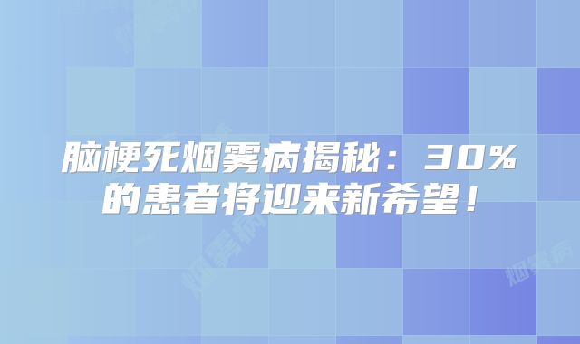 脑梗死烟雾病揭秘：30%的患者将迎来新希望！