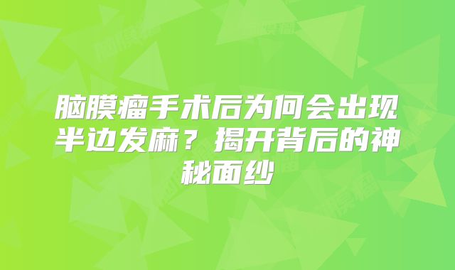 脑膜瘤手术后为何会出现半边发麻？揭开背后的神秘面纱