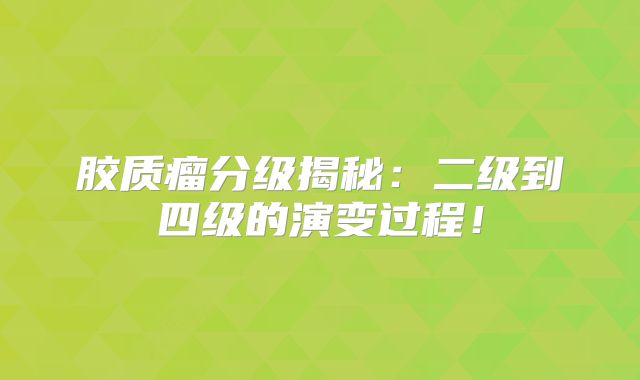胶质瘤分级揭秘：二级到四级的演变过程！
