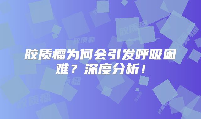 胶质瘤为何会引发呼吸困难？深度分析！