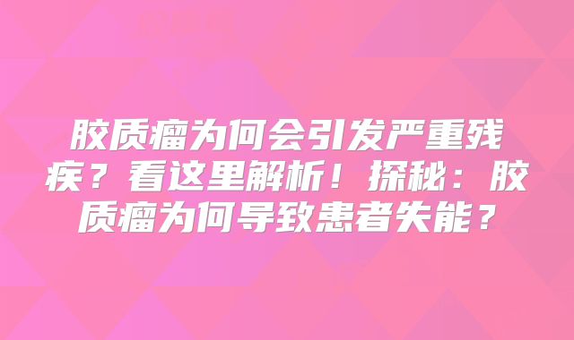 胶质瘤为何会引发严重残疾？看这里解析！探秘：胶质瘤为何导致患者失能？