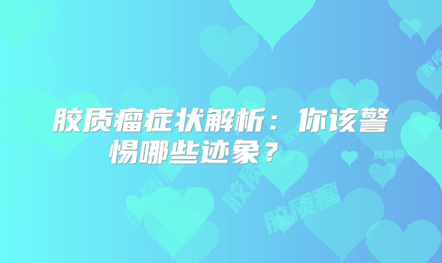 胶质瘤症状解析：你该警惕哪些迹象？  
