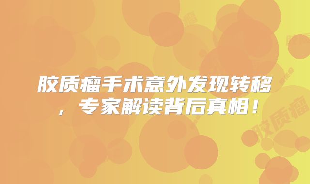 胶质瘤手术意外发现转移，专家解读背后真相！