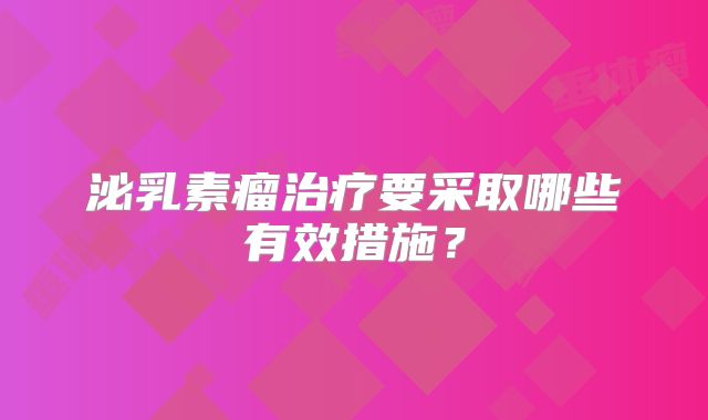 泌乳素瘤治疗要采取哪些有效措施？