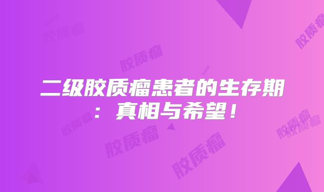 二级胶质瘤患者的生存期：真相与希望！