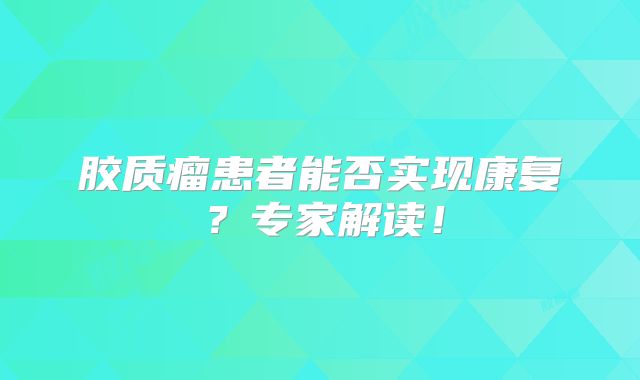 胶质瘤患者能否实现康复？专家解读！