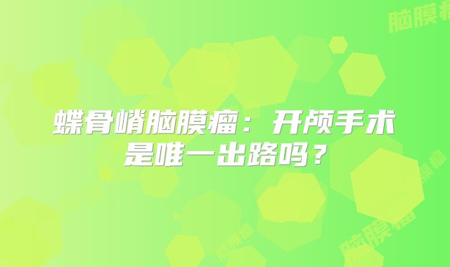 蝶骨嵴脑膜瘤：开颅手术是唯一出路吗？