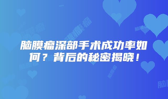 脑膜瘤深部手术成功率如何？背后的秘密揭晓！
