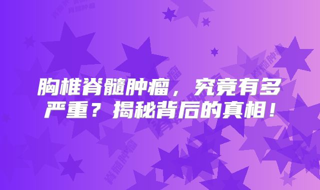 胸椎脊髓肿瘤，究竟有多严重？揭秘背后的真相！