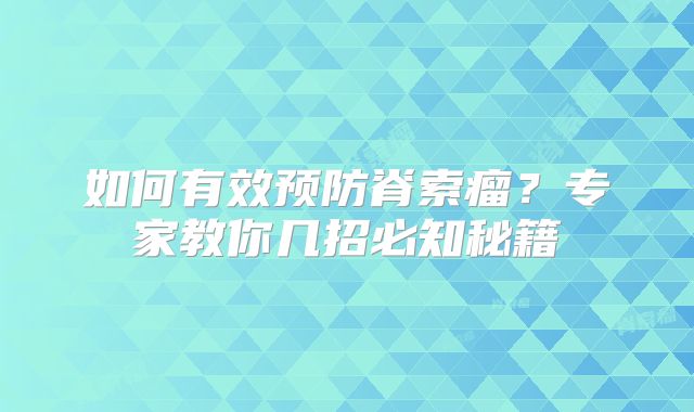 如何有效预防脊索瘤？专家教你几招必知秘籍