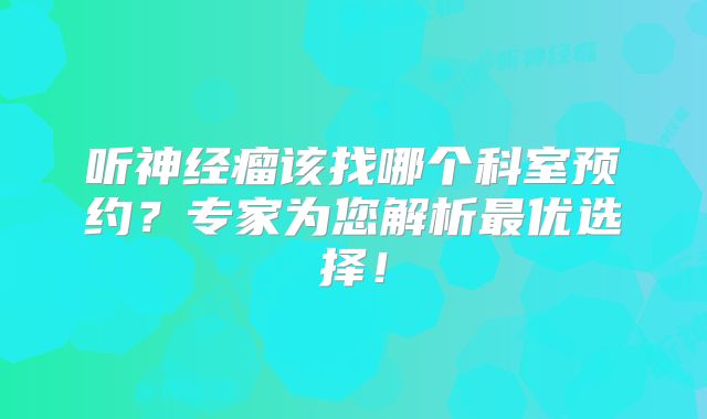 听神经瘤该找哪个科室预约？专家为您解析最优选择！