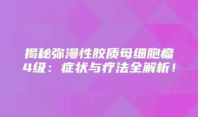 揭秘弥漫性胶质母细胞瘤4级：症状与疗法全解析！