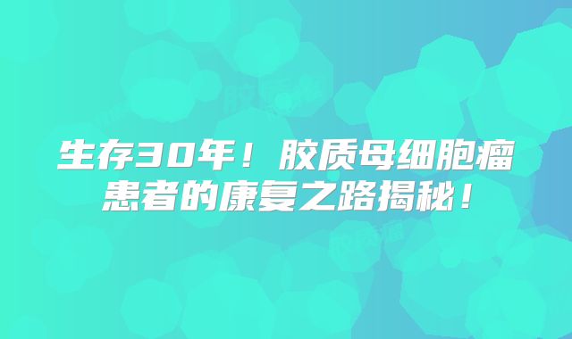 生存30年！胶质母细胞瘤患者的康复之路揭秘！