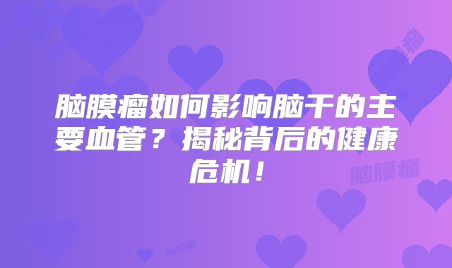 脑膜瘤如何影响脑干的主要血管？揭秘背后的健康危机！