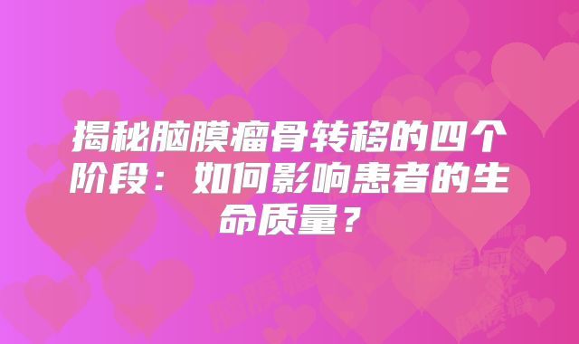 揭秘脑膜瘤骨转移的四个阶段：如何影响患者的生命质量？