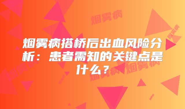 烟雾病搭桥后出血风险分析：患者需知的关键点是什么？