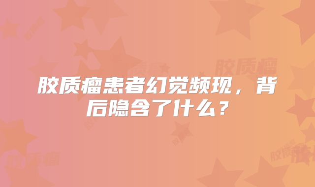胶质瘤患者幻觉频现，背后隐含了什么？