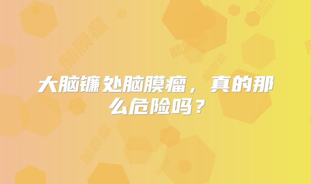 大脑镰处脑膜瘤，真的那么危险吗？