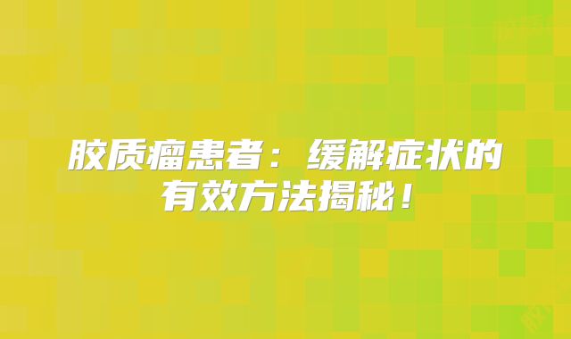 胶质瘤患者：缓解症状的有效方法揭秘！