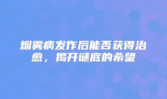烟雾病发作后能否获得治愈，揭开谜底的希望