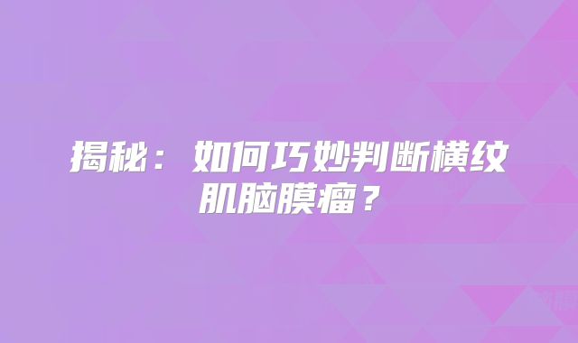 揭秘：如何巧妙判断横纹肌脑膜瘤？