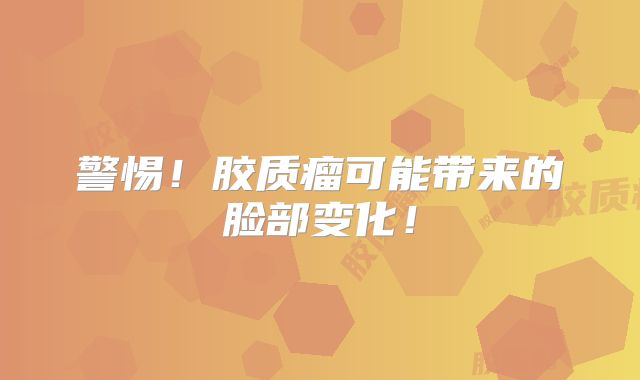 警惕！胶质瘤可能带来的脸部变化！