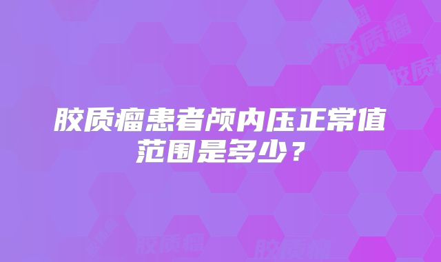 胶质瘤患者颅内压正常值范围是多少？