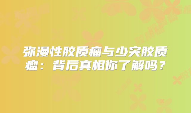 弥漫性胶质瘤与少突胶质瘤：背后真相你了解吗？