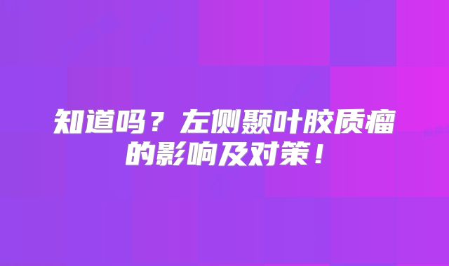 知道吗？左侧颞叶胶质瘤的影响及对策！
