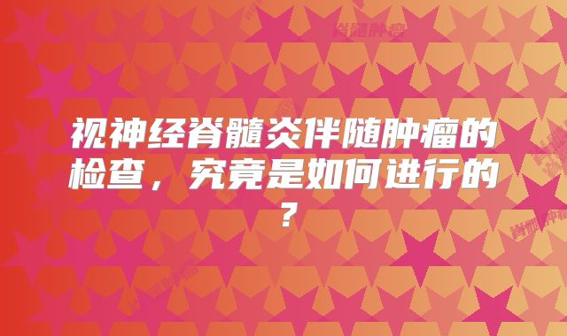 视神经脊髓炎伴随肿瘤的检查，究竟是如何进行的？