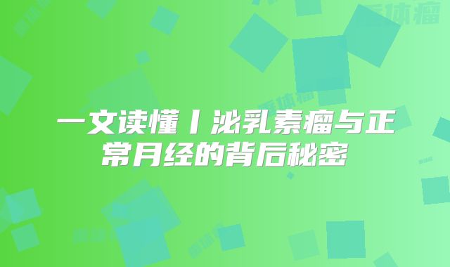 一文读懂丨泌乳素瘤与正常月经的背后秘密