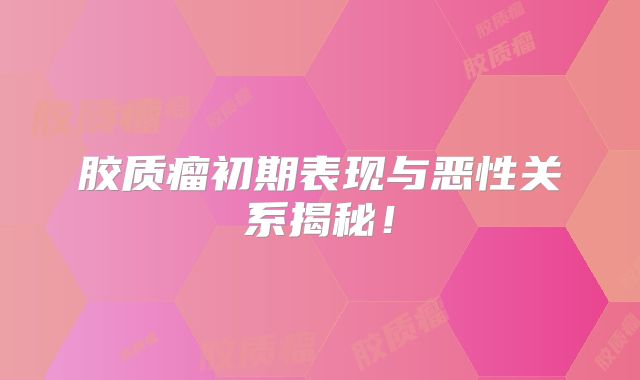 胶质瘤初期表现与恶性关系揭秘！