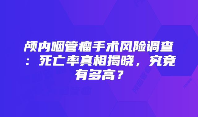 颅内咽管瘤手术风险调查：死亡率真相揭晓，究竟有多高？